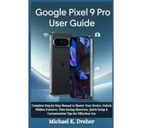 Google Pixel 9 Pro User Guide: Complete Step-by-Step Manual to Master Your Device, Unlock Hidden Features, Time-Saving Shortcuts, Quick Setup & Customization Tips for Effortless Use