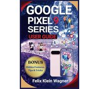 Google Pixel 9 Series User Guide: A Complete and Easy-to-Follow Manual for Setting Up, Using, and Mastering Your Pixel 9, 9 Pro, 9 Pro XL, and 9 Pro Fold