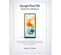 Google Pixel 9A Guide de l'utilisateur: Un manuel complet, du niveau débutant au niveau avancé, couvrant Android 15, Gemini AI, l'appareil photo, la batterie, la sécurité et le dépannage.