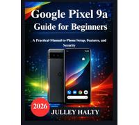 Google Pixel 9a Guide for Beginners: A Practical Manual to Phone Setup, Features, and Security