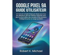 Google Pixel 9A Guide utilisateur: Un manuel complet étape par étape pour tous les utilisateurs afin de maîtriser l'appareil, avec des ... ... intelligentes pour un usage quotidien