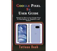 Google Pixel 9a User Guide: Manual on How to Use Google Pixel 9a Smartphone for Beginners and Seniors (Gadgets simplified guides)