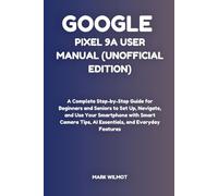 Google Pixel 9a User Manual (Unofficial Edition): A Complete Step-by-Step Guide for Beginners and Seniors to Set Up, Navigate, and Use Your Smartphone ... Tips, AI Essentials, and Everyday Features
