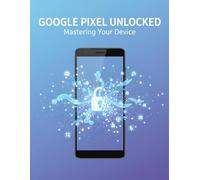 Google Pixel Unlocked: Mastering Your Device