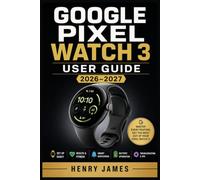 GOOGLE PIXEL WATCH 3 USER GUIDE 2026-2027: The Complete Beginner-to-Pro Reference for Setup, Navigation, Health Monitoring, Fitness Tracking, Wear OS Tips, and Daily Productivity on Your New Wearable