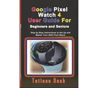 Google Pixel Watch 4 User Guide For Beginners and Seniors: Step-by-Step Instructions to Set Up and Master Your 2025 Pixel Watch (Gadgets simplified guides)