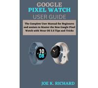 GOOGLE PIXEL WATCH USER GUIDE: The Complete User Manual for Beginners and seniors to Master the New Google Pixel Watch with Wear OS 3.5 Tips and Tricks