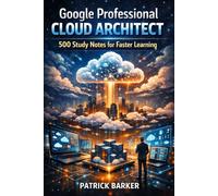 Google Professional Cloud Architect: 500 Study Notes for Faster Learning