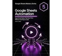 Google Sheets Automation: Apps Script Basics That Save Time Without Learning to Code (Google Sheets Mastery Series)