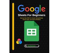 Google Sheets for Beginners: Step-by-Step Skills for Smarter Spreadsheets, Clearer Data, and Faster Workflows