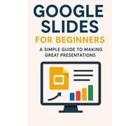 Google Slides for Beginners: A Simple Guide to Making Great Presentations