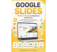 Google Slides Made Simple for Beginners and Seniors: A Step Guide to Creating Presentations, Designing Slides, Adding Images and Animations, ... with Confidence (APP GUIDE SOLUTIONS)