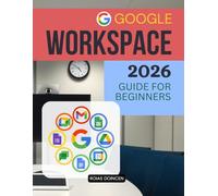 Google Workspace 2026 Guide for Beginners: The Complete Beginner Friendly Guide To Master Email Cloud Storage Documents Collaboration Automation ... Tools For Work School And Business