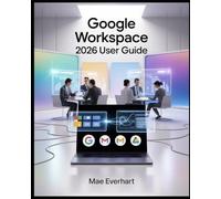 Google Workspace 2026 User Guide: A Practical Guide to Gmail, Google Drive, Docs, Sheets, Slides, Meet, And Modern Cloud Collaboration