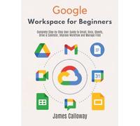 Google Workspace for Beginners: Complete Step-by-Step User Guide to Gmail, Docs, Sheets, Drive & Calendar, Improve Workflow and Manage Files