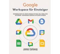 Google Workspace für Einsteiger: Vollständige Schritt-für-Schritt-Anleitung für Gmail, Docs, Sheets, Drive und Kalender: Arbeitsabläufe optimieren und Dateien verwalten
