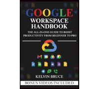 GOOGLE WORKSPACE HANDBOOK: The All-in-One Guide to Boost Productivity from Beginner to Pro