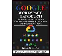 GOOGLE WORKSPACE-HANDBUCH: Der All-in-One-Leitfaden zur Steigerung der Produktivität vom Anfänger bis zum Profi