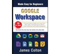 Google Workspace Made Easy for Beginners: A Practical Guide to Google Drive, Gmail, Docs, Sheets, Slides, Calendar & More for Efficient Cloud Collaboration and Workflow Management