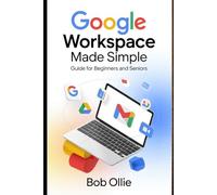 Google Workspace Made Simple: A Step-by-Step Guide to Organize Your Email, Files, and Meetings with Practical Wor