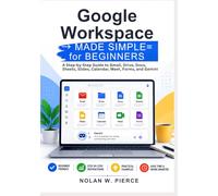 Google Workspace Made Simple for Beginners: A Step-by-Step Guide to Gmail, Drive, Docs, Sheets, Slides, Calendar, Meet, Forms, and Gemini