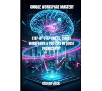 GOOGLE WORKSPACE MASTERY: STEP-BY-STEP SKILLS, SMART WORKFLOWS & PRO TIPS TO BOOST PRODUCTIVITY