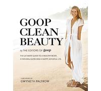 Goop Clean Beauty: The Ultimate Guide to a Healthy Body, a Natural Glow and a Happy, Mindful Life