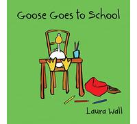 Goose Goes to School (Goose by Laura Wall)