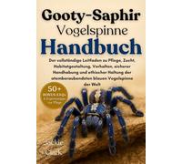 GOOTY-SAPHIR-VOGELSPINNE HANDBUCH: Der vollständige Leitfaden zu Pflege, Zucht, Habitatgestaltung, Verhalten, sicherer Handhabung und ethischer ... atemberaubendsten blauen Vogelspinne der Welt