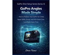 GoPro Angles Made Simple: How to Position Your GoPro for Chest, Head, Selfie, Group, and POV Shots That Look Right Every Time (GoPro Shot Setup Series Book 1) (GoPro Shot Setup Series (Series 4))