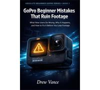 GoPro Beginner Mistakes That Ruin Footage: What New Users Do Wrong, Why It Happens, and How to Fix It Before You Lose Footage (Absolute Beginner GoPro Series Book 3)