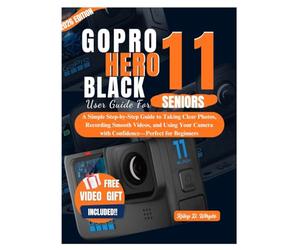 GOPRO HERO 11 BLACK USER GUIDE FOR SENIORS: A Simple Step-by-Step Guide to Taking Clear Photos, Recording Smooth Videos, and Using Your Camera with Confidence-Perfect for Beginners