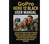 GoPro Hero 12 Black User Manual: Step-by-Step Instructions to Unlock Powerful Features, Shoot Stunning Videos, Maximize Performance, and Creative ... for Adventure Filmmakers and Content Creators