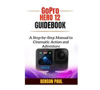 GoPro Hero 12 Guidebook: A Step-by-Step Manual to Cinematic Action and Adventure