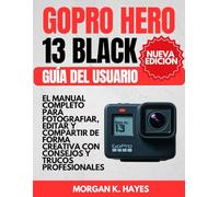 GoPro Hero 13 Black Guía del Usuario: El manual completo para fotografiar, editar y compartir de forma creativa con consejos y trucos profesionales