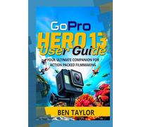 GOPRO HERO 13 USER GUIDE: YOUR ULTIMATE COMPANION FOR ACTION PACKED FILMMAKING