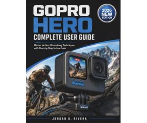 GOPRO HERO COMPLETE USER GUIDE: Master Action Filmmaking Techniques with Step-by-Step Instructions