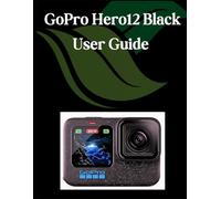 GoPro Hero12 Black User Guide: A Step-by-Step Manual for Beginners and Seniors Covering Essential Camera Features, Creative Techniques, Tips, Tricks and Effortless Videography Skills