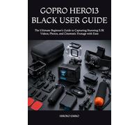 GOPRO HERO13 BLACK USER GUIDE: The Ultimate Beginner’s Guide to Capturing Stunning 5.3K Videos, Photos, and Cinematic Footage with Ease