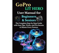 GoPro LIT HERO User Manual for Beginners & Seniors: The Complete Step-by-Step Guide with Easy Tips, Tricks, and Pro Secrets to Master Every Feature