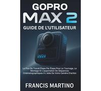 GoPro Max 2 Guide De L'utilisateur: Le Flux De Travail Étape Par Étape Pour Le Tournage, Le Montage Et L'exportation De Séquences Cinématographiques À L'aide De Votre Caméra D'action