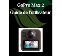 GoPro Max 2 Guide de l'utilisateur: Un manuel étape par étape pour les débutants et les seniors couvrant les fonctionnalités essentielles de l'appareil photo, les techniques créatives, les conseils