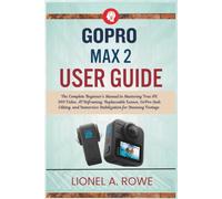GoPro Max 2 User Guide: The Complete Beginner's Manual to Mastering True 8K 360 Video, AI Reframing, Replaceable Lenses, GoPro Quik Editing, and Immersive Stabilization for Stunning Footage