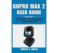 GOPRO MAX 2 USER GUIDE: The Complete Illustrated Manual for Beginners and Pros to Master Every Capture Mode, Edit, and Feature of the GoPro Max 2