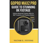 GoPro MAX2 Pro Guide to Stunning 8K Footage: Unlock Advanced Camera Skills for 360° Creativity and Flawless Motion