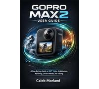 GOPRO MAX2 USER GUIDE: A Step-By-Step Guide to 360° Video, Stabilization, Reframing, Creative Modes, and Editing