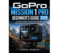 GoPro Mission 1 Pro Beginner’s Guide 2026: A Clear Visual Guide to Camera Setup, Video Modes, Audio, Lighting, Action Shots, Editing, and Troubleshooting