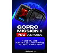 GOPRO MISSION 1 PRO USER GUIDE: A STEP-BY-STEP WALKTHROUGH ON MASTERING THE GOPRO MISSION 1 PRO