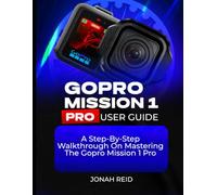 GOPRO MISSION 1 PRO USER GUIDE: A STEP-BY-STEP WALKTHROUGH ON MASTERING THE GOPRO MISSION 1 PRO