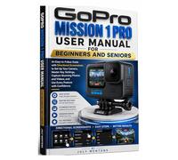 GoPro Mission 1 Pro User Manual for Beginners and Seniors: An Easy-to-Follow Guide with Directional Screenshots to Set Up Your Camera, Master Key Settings, Capture Stunning Photos and Videos,....